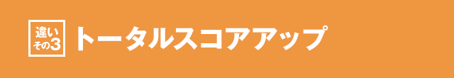 ［違いその3］トータルスコアアップ