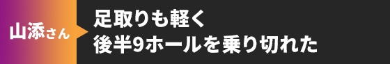 山添さん 足取りも軽く後半9ホールを乗り切れた