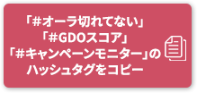 「#オーラ切れてない」「#GDOスコア」「#キャンペーンモニター」のハッシュタグをコピー