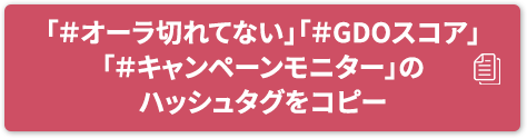 「#オーラ切れてない」「#GDOスコア」「#キャンペーンモニター」のハッシュタグをコピー