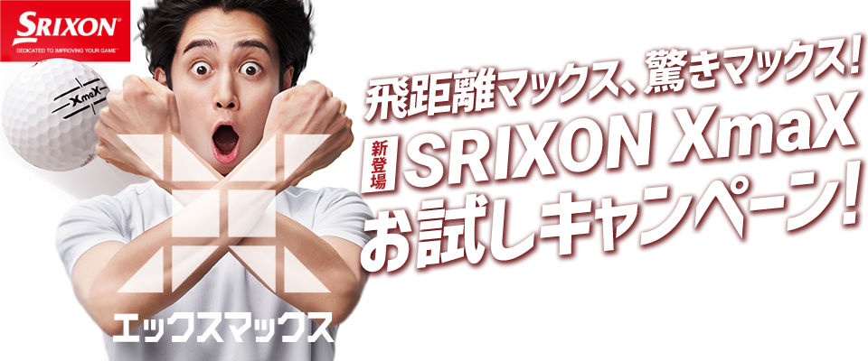 飛距離マックス、驚きマックス!［新登場］SRIXON XmaX お試しキャンペーン!