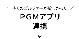 多くのゴルファーが欲しかったPGMアプリ連携