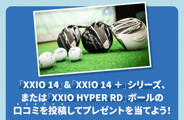 「XXIO 14」＆「XXIO 14 ＋」シリーズ、または「XXIO HYPER RD」ボールの口コミを投稿してプレゼントを当てよう！