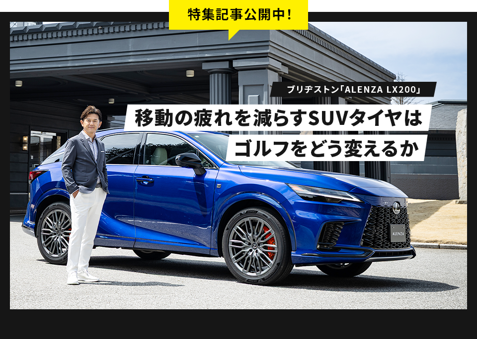 「ブリヂストン「ALENZA LX200」」移動の疲れを減らすSUVタイヤはゴルフをどう変えるか