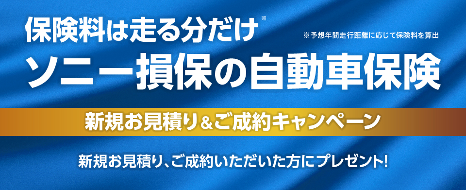 保険料は走る分だけ　ソニー損保の自動車保険　新規お見積り&ご成約キャンペーン 新規お見積り、ご成約いただいた方にプレゼント!