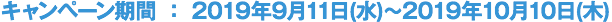 キャンペーン期間 ： 2019年9月11日(水)～2019年10月10日(木)