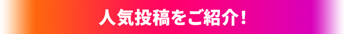 人気投稿をご紹介！