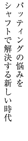 パッティングの悩みをシャフトで解決する新しい時代