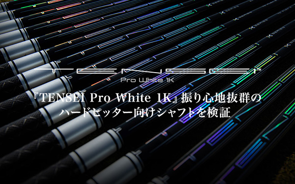 記事：「TENSEI Pro White 1K」振り心地抜群のハードヒッター向けシャフトを徹底検証！