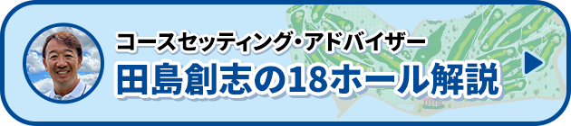 コースセッティング・アドバイザー 田島創志の18ホール解説
