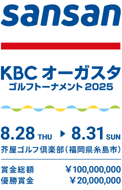 Sansan ＫＢＣオーガスタゴルフトーナメント２０２５ 8.28 THU ⇒ 8.31 SUN 芥屋ゴルフ倶楽部（福岡県糸島市） 賞金総額￥100,000,000 優勝賞金￥20,000,000