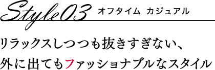 Style03 オフタイム カジュアル リラックスしつつも抜きすぎない、外に出てもファッショナブルなスタイル