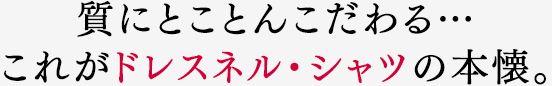 質にとことんこだわる…これがドレスネル・シャツの本懐。