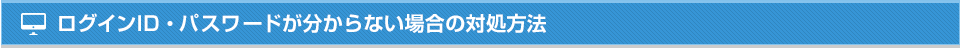 ログインID・パスワードが分からない場合の対処方法