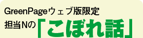 GreenPageウェブ版限定 担当Nの「こぼれ話」