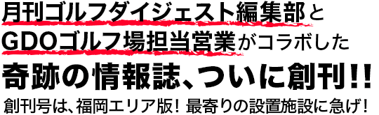 月刊ゴルフダイジェスト編集部とGDOゴルフ場担当営業がコラボした奇跡の情報誌、ついに創刊！！