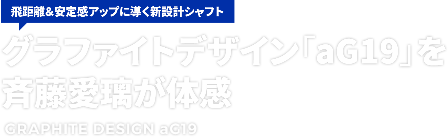 【飛距離＆安定感アップに導く新設計シャフト】グラファイトデザイン「aG19」を斉藤愛璃が体感