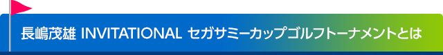 長嶋茂雄 INVITATIONAL セガサミーカップゴルフトーナメントとは