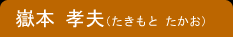 嶽本 孝夫(たきもと たかお)