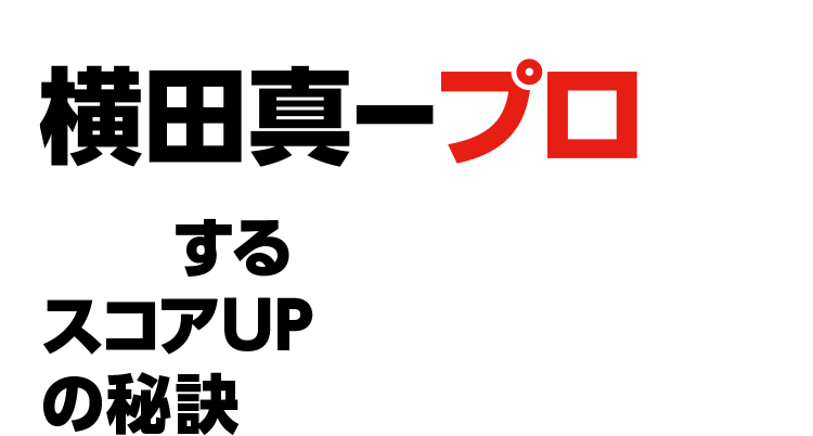 横田真一プロが伝授するスコアUPの秘訣