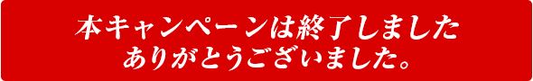 こちらのキャンペーンは終了しました　ありがとうございました。