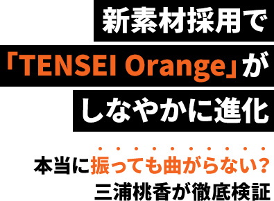 新素材採用で「TENSEI Orange」がしなやかに進化 本当に振っても曲がらない？三浦桃香が徹底検証