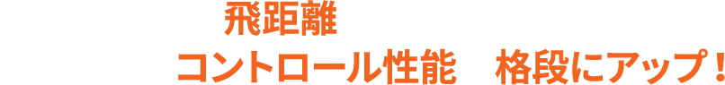 飛距離はもちろん前作よりもコントロール性能が格段にアップ！