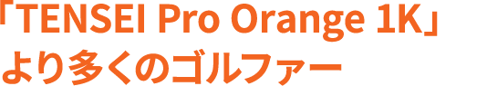 「TENSEI Pro Orange 1K」はより多くのゴルファーに合う!?