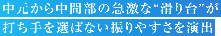 中元から中間部の急激な“滑り台”が打ち手を選ばない振りやすさを演出