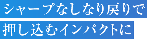 シャープなしなり戻りで押し込むインパクトに