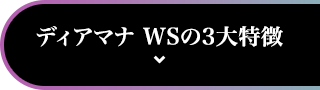 ディアマナ WSの3大特徴