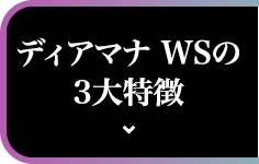 ディアマナ WSの3大特徴