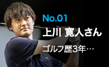 No.01 上川 寛人さん