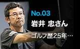 No.03 岩井 忠さん