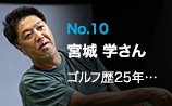 No.10 宮城 学さん