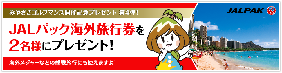 みやざきゴルフマンス開催記念プレゼント第4弾！JALパック海外旅行券を2名様にプレゼント！海外メジャーなどの観戦旅行にも使えますよ！