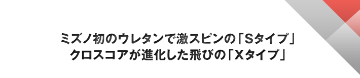 ミズノ初のウレタンで激スピンの「Sタイプ」 クロスコアが進化した飛びの「Xタイプ」
