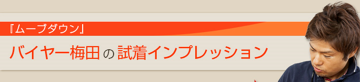 「ムーブダウン」
バイヤー梅田の試着インプレッション