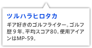 ツルハラヒロタカ ギア好きのゴルフライター。ゴルフ歴９年。平均スコア80。使用アイアンはMP-59。