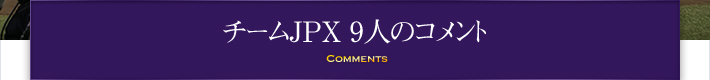 チームJPX 9人のコメント