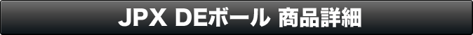 JPX DEボール 商品詳細
