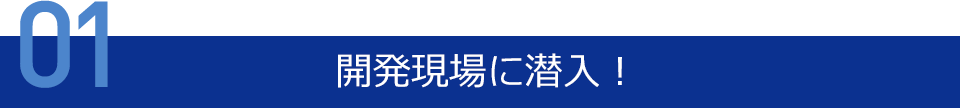 開発現場に潜入！