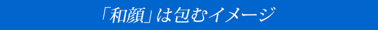 「和顔」は包むイメージ