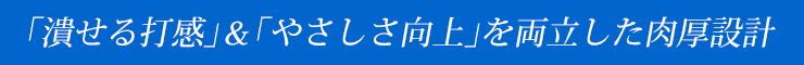 ｢潰せる打感｣＆｢やさしさ向上｣を両立した肉厚設計