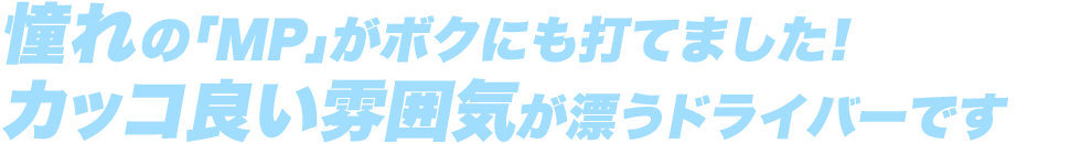 憧れの「MP」がボクにも打てました！カッコ良い雰囲気が漂うドライバーです