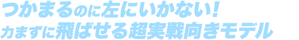 つかまるのに左にいかない！力まずに飛ばせる超実戦向きモデル