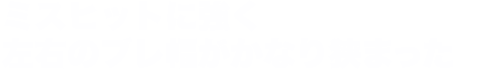 ミスヒットに強く左右のブレ幅がかなり狭まった