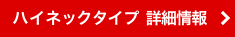 ハイネックタイプ 詳細情報