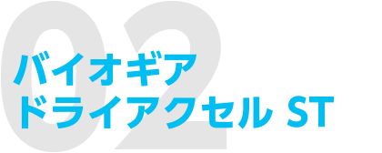 02 バイオギアドライアクセル ST