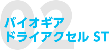 02 バイオギアドライアクセル ST